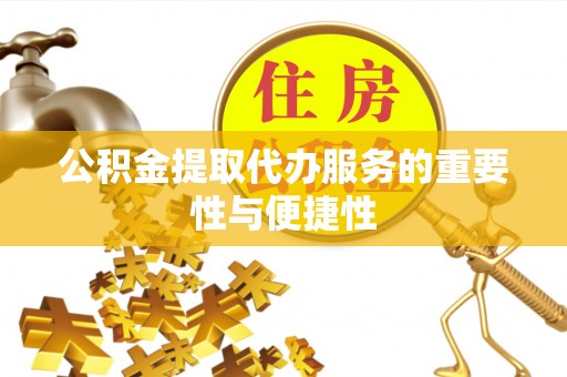 朔州公积金提取代办服务的重要性与便捷性