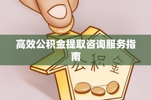朔州高效公积金提取咨询服务指南