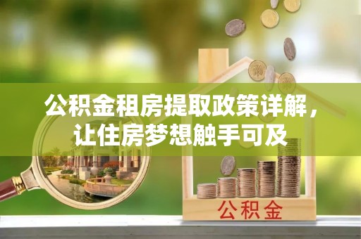 朔州公积金租房提取政策详解，让住房梦想触手可及