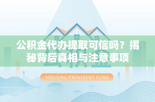 朔州公积金代办提取可信吗？揭秘背后真相与注意事项