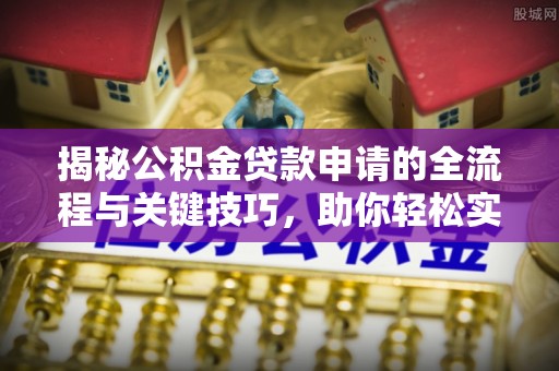 朔州揭秘公积金贷款申请的全流程与关键技巧，助你轻松实现购房梦想