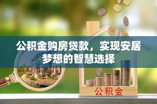 朔州公积金购房贷款，实现安居梦想的智慧选择