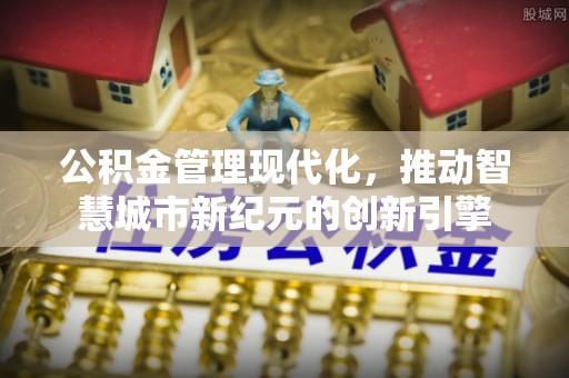 朔州公积金管理现代化，推动智慧城市新纪元的创新引擎