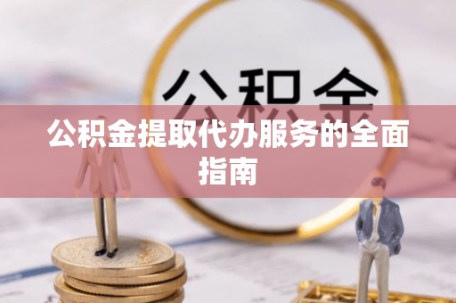 朔州公积金提取代办服务的全面指南