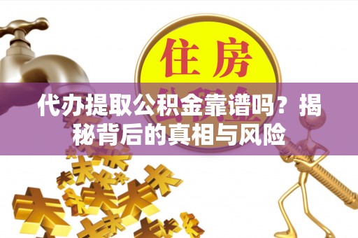 朔州代办提取公积金靠谱吗？揭秘背后的真相与风险