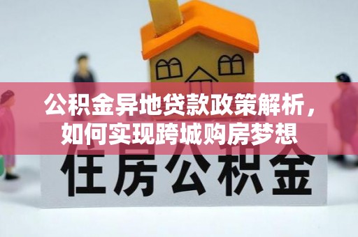 朔州公积金异地贷款政策解析，如何实现跨城购房梦想