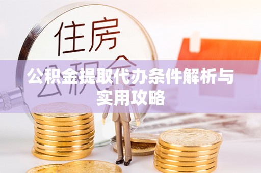 朔州公积金提取代办条件解析与实用攻略