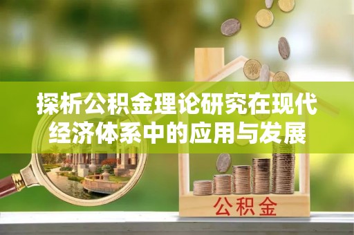 朔州探析公积金理论研究在现代经济体系中的应用与发展