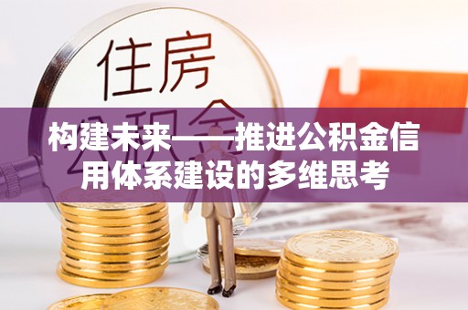 朔州构建未来——推进公积金信用体系建设的多维思考