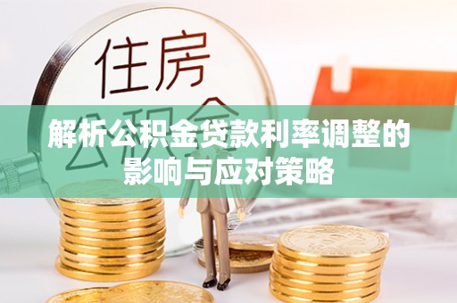朔州解析公积金贷款利率调整的影响与应对策略