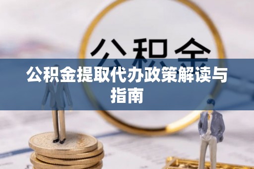 朔州公积金提取代办政策解读与指南