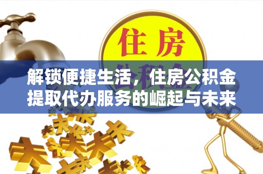 朔州解锁便捷生活，住房公积金提取代办服务的崛起与未来