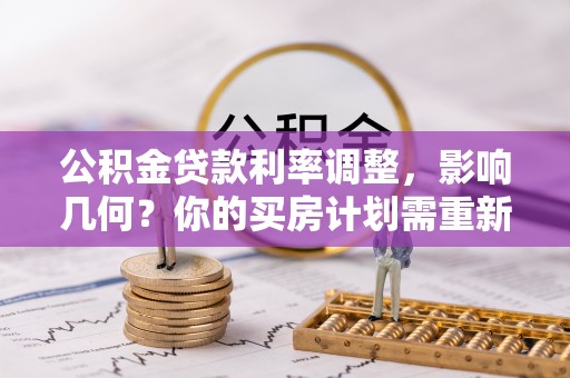 朔州公积金贷款利率调整，影响几何？你的买房计划需重新审视