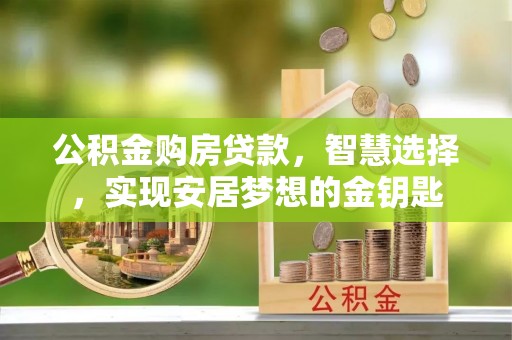 朔州公积金购房贷款，智慧选择，实现安居梦想的金钥匙