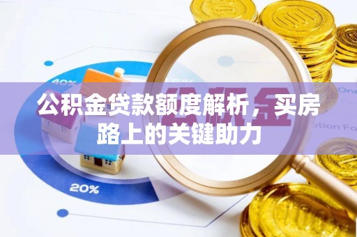 朔州公积金贷款额度解析，买房路上的关键助力