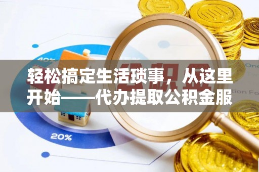 朔州轻松搞定生活琐事，从这里开始——代办提取公积金服务详解