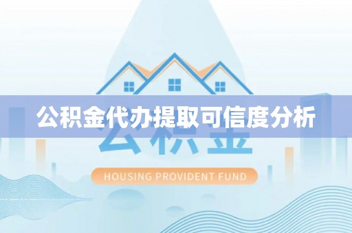 朔州公积金代办提取可信度分析