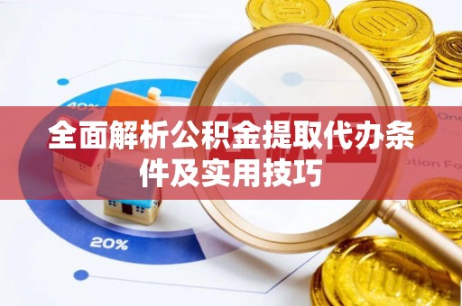 朔州全面解析公积金提取代办条件及实用技巧