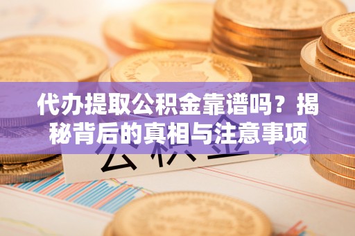 朔州代办提取公积金靠谱吗？揭秘背后的真相与注意事项