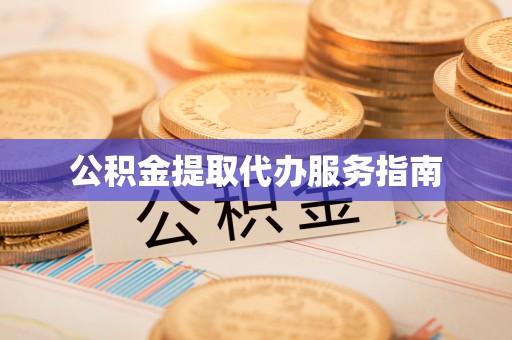 朔州公积金提取代办服务指南