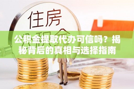 朔州公积金提取代办可信吗？揭秘背后的真相与选择指南