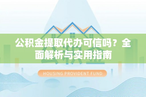 朔州公积金提取代办可信吗？全面解析与实用指南