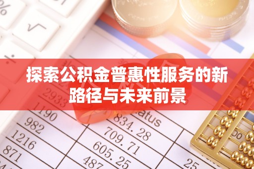 朔州探索公积金普惠性服务的新路径与未来前景