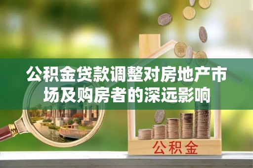 朔州公积金贷款调整对房地产市场及购房者的深远影响