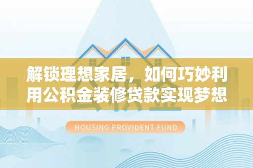 朔州解锁理想家居，如何巧妙利用公积金装修贷款实现梦想空间