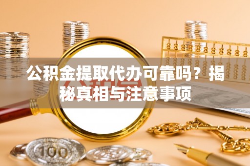 朔州公积金提取代办可靠吗？揭秘真相与注意事项