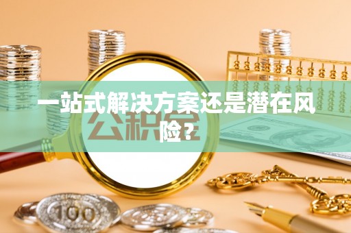 朔州一站式解决方案还是潜在风险？