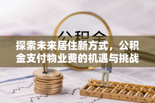 朔州探索未来居住新方式，公积金支付物业费的机遇与挑战