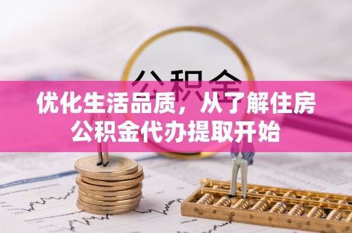 朔州优化生活品质，从了解住房公积金代办提取开始