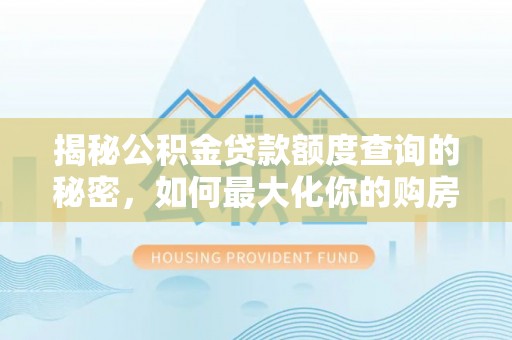 朔州揭秘公积金贷款额度查询的秘密，如何最大化你的购房资金？