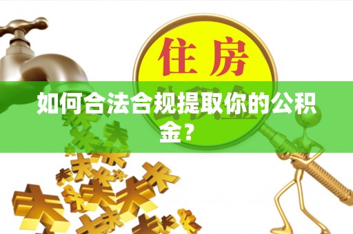 朔州如何合法合规提取你的公积金？